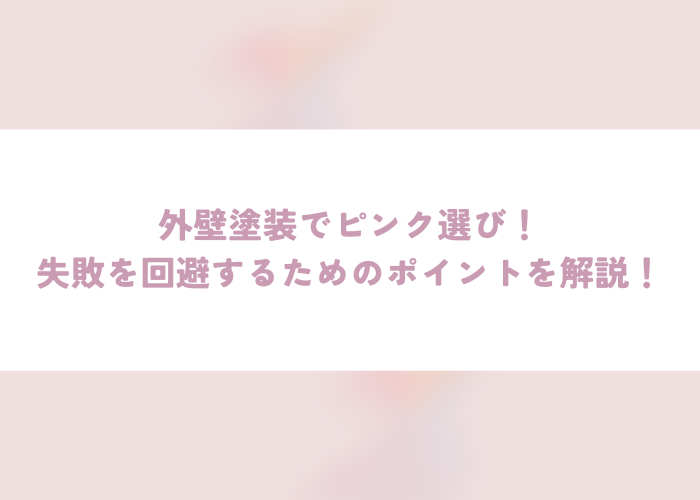 外壁塗装でピンクを選ぶ際に失敗を回避するためのポイントを解説！