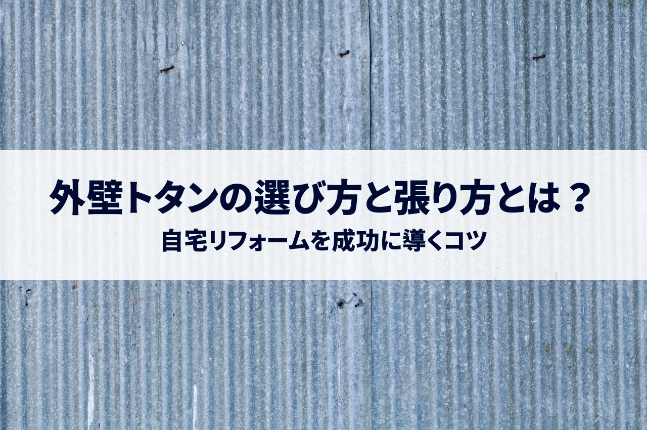 外壁トタンの選び方と張り方とは？自宅リフォームを成功に導くコツ