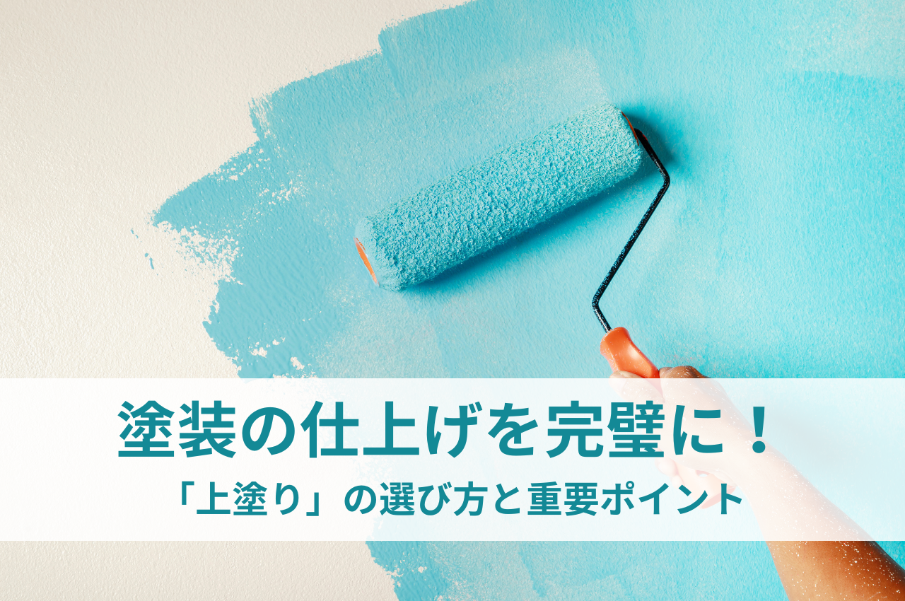 塗装の仕上げを完璧に！「上塗り」の選び方と重要ポイント