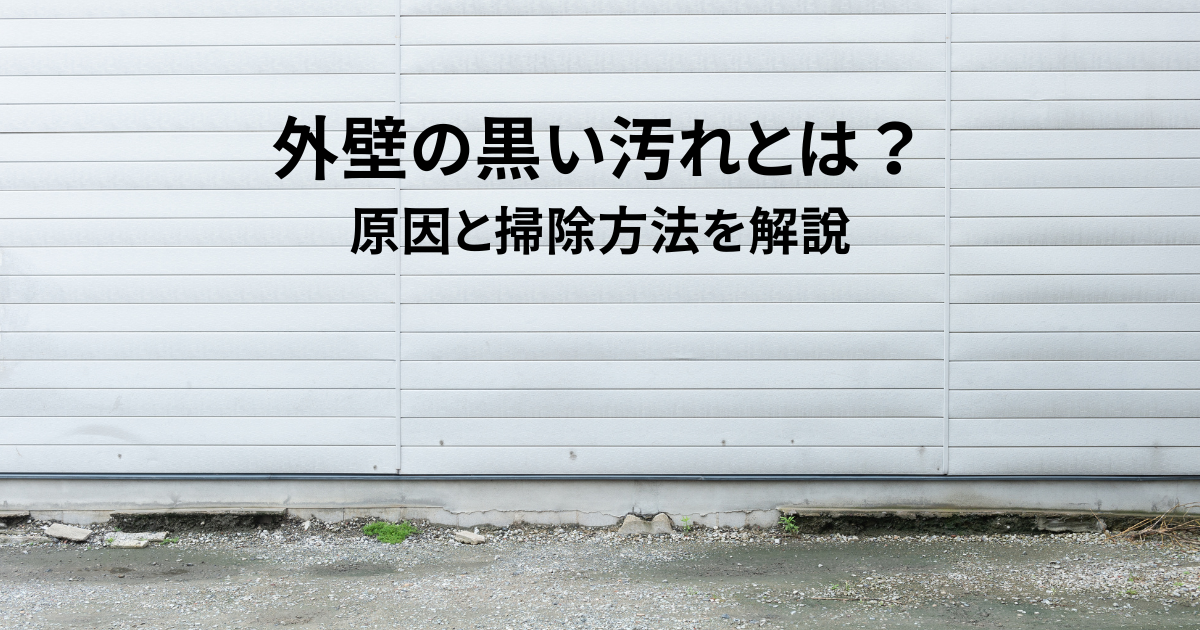 外壁の黒い汚れとは？原因と掃除方法を解説