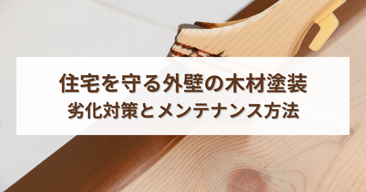 住宅を守る外壁木材塗装！劣化対策とメンテナンス方法