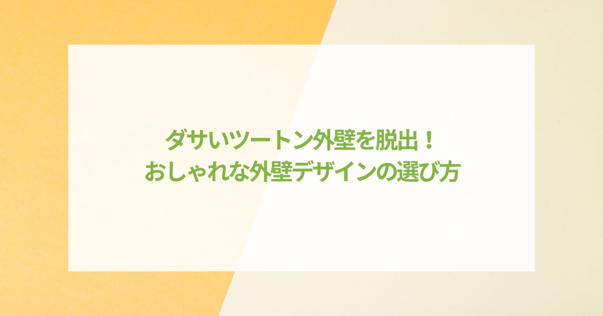 ダサいツートン外壁を脱出!おしゃれな外壁デザインの選び方