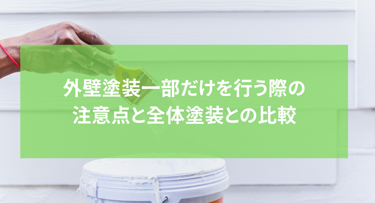 外壁塗装一部だけを行う際の注意点と全体塗装との比較