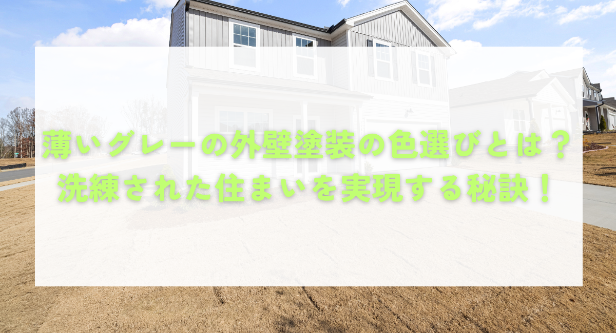 薄いグレーの外壁塗装の色選びとは?洗練された住まいを実現する秘訣!